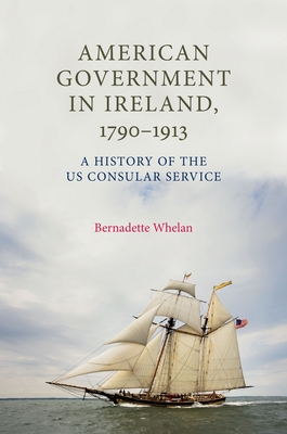 American Government in Ireland, 1790-1913: A History of the Us Consular Service - Whelan, Bernadette