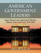 American Government Leaders: Major Elected and Appointed Officials, Federal, State and Local, 1776-2005