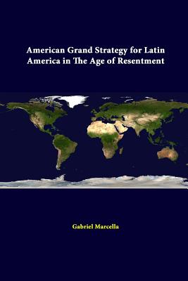 American Grand Strategy For Latin America In The Age Of Resentment - Marcella, Gabriel, and Institute, Strategic Studies