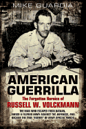 American Guerrilla: The Forgotten Heroics of Russell W. Volckmann: The Man Who Escaped from Bataan, Raised a Filipino Army Against the Japanese, and Became "Father" of Special Forces