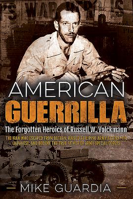 American Guerrilla: The Forgotten Heroics of Russell W. Volckmann--The Man Who Escaped from Bataan, Raised a Filipino Army Against the Japanese, and Became the True "Father" of Army Special Forces - Guardia, Mike