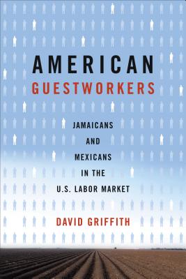 American Guestworkers: Jamaicans and Mexicans in the U.S. Labor Market - Griffith, David