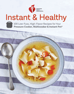 American Heart Association Instant and Healthy: 100 Low-Fuss, Heart-Healthy Recipes for Your Pressure Cooker, Multicooker, and Instant Pot (R)