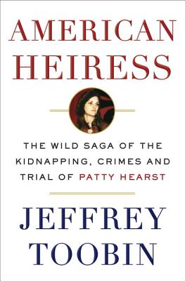 American Heiress: The Wild Saga of the Kidnapping, Crimes and Trial of Patty Hearst - Toobin, Jeffrey