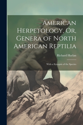 American Herpetology, Or, Genera of North American Reptilia: With a Synopsis of the Species - Harlan, Richard