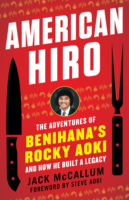 American Hiro: The Adventures of Benihana's Rocky Aoki and How He Built a Legacy - McCallum, Jack