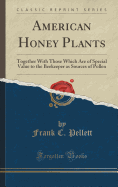 American Honey Plants: Together with Those Which Are of Special Value to the Beekeeper as Sources of Pollen (Classic Reprint)