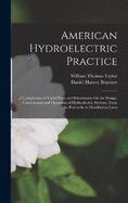 American Hydroelectric Practice: A Compilation of Useful Data and Information On the Design, Construction and Operation of Hydroelectric Systems, From the Penstocks to Distribution Lines
