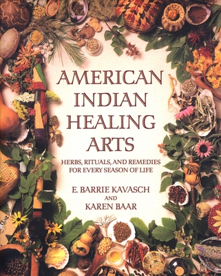 American Indian Healing Arts: Herbs, Rituals, and Remedies for Every Season of Life - Kavasch, E Barrie, and Baar, Karen