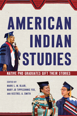 American Indian Studies: Native PhD Graduates Gift Their Stories - Blair, Mark L M (Editor), and Fox, Mary Jo Tippeconnic (Editor), and Smith, Kestrel A (Editor)