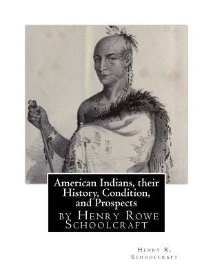 American Indians, their History, Condition, and Prospects- by Henry R. Schoolc - Schoolcraft, Henry R