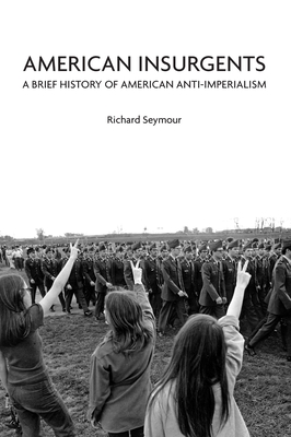 American Insurgents: A Brief History of American Anti-Imperialism - Seymour, Richard, Esq