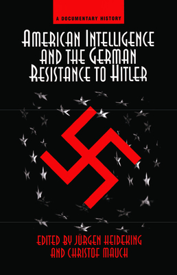 American Intelligence And The German Resistance: A Documentary History - Heideking, Jurgen, and Mauch, Christoph