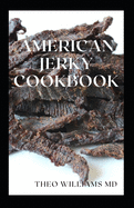 American Jerky Cookbook: The Ultimate Guide To Making Easy And Delicious Dried Meat Or Beef