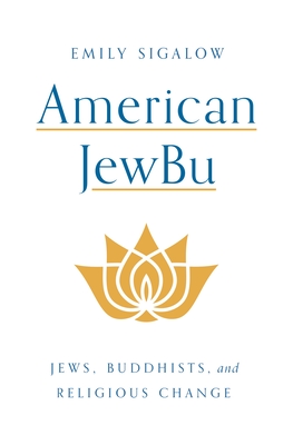 American Jewbu: Jews, Buddhists, and Religious Change - Sigalow, Emily