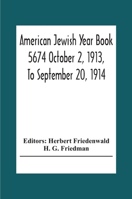 American Jewish Year Book 5674 October 2, 1913, To September 20, 1914 - Friedenwald, Herbert (Editor), and G Friedman, H