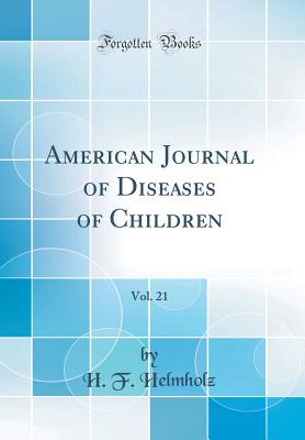 American Journal of Diseases of Children, Vol. 21 (Classic Reprint) - Helmholz, H F