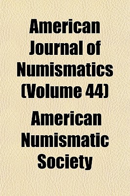 American Journal of Numismatics Volume 44 - Society, American Numismatic