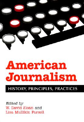 American Journalism: History, Principles, Practices - Sloan, W David (Editor), and Parcell, Lisa Mullikin (Editor)