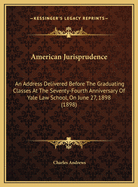 American Jurisprudence: An Address Delivered Before The Graduating Classes At The Seventy-Fourth Anniversary Of Yale Law School, On June 27, 1898 (1898)