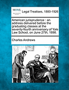 American Jurisprudence: An Address Delivered Before the Graduating Classes at the Seventy-Fourth Anniversary of Yale Law School, on June 27th, 1898.