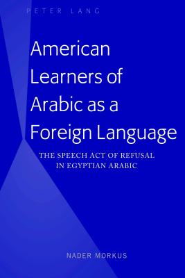 American Learners of Arabic as a Foreign Language: The Speech Act of Refusal in Egyptian Arabic - Morkus, Nader