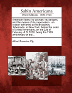 American Liberty, Its Sources--Its Dangers, and the Means of Its Preservation: An Oration Delivered at the Broadway Tabernacle, in New-York, Before the Order of United Americans, on the 22d of February, A.D. 1850, Being the 118th Anniversary of The...