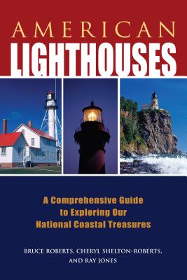 American Lighthouses: A Comprehensive Guide to Exploring Our National Coastal Treasures - Jones, Ray, and Roberts, Bruce, and Shelton-Roberts, Cheryl