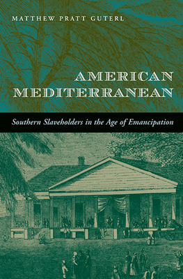 American Mediterranean: Southern Slaveholders in the Age of Emancipation - Guterl, Matthew Pratt