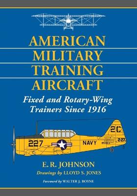 American Military Training Aircraft: Fixed and Rotary-Wing Trainers Since 1916 - Johnson, E R, and Jones, Lloyd S