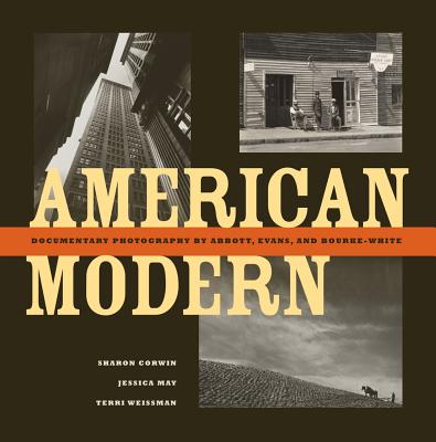 American Modern: Documentary Photography by Abbott, Evans, and Bourke-White - Corwin, Sharon, and May, Jessica, and Weissman, Terri