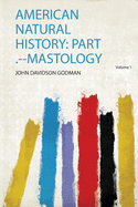 American Natural History: Part .--Mastology