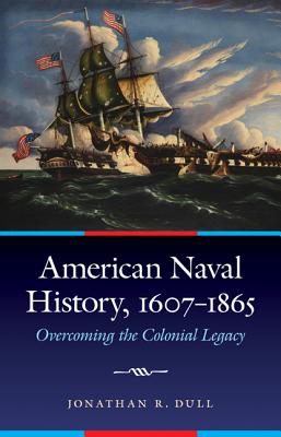 American Naval History, 1607-1865: Overcoming the Colonial Legacy - Dull, Jonathan R
