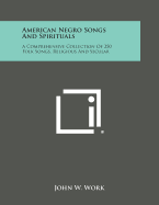 American Negro Songs and Spirituals: A Comprehensive Collection of 250 Folk Songs, Religious and Secular - Work, John W
