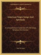 American Negro Songs and Spirituals: A Comprehensive Collection of 250 Songs, Religious and Secular
