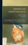 American Ornithology: Or, The Natural History Of The Birds Of The United States... By Alexander Wilson. With A Sketch Of The Author's Life, By George Ord, F. L. S. & C.