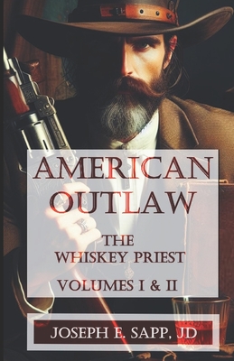 American Outlaw: The Whiskey Priest: Volumes I & II - Sapp, Joseph E