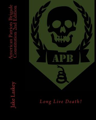 American Patriots Brigade Constitution: Long Live Death! - Laskey, Jake