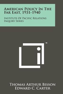 American Policy In The Far East, 1931-1940: Institute Of Pacific Relations Inquiry Series - Bisson, Thomas Arthur, and Carter, Edward C (Foreword by)