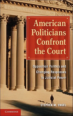 American Politicians Confront the Court: Opposition Politics and Changing Responses to Judicial Power - Engel, Stephen M.