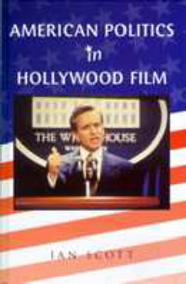 American Politics and Hollywood Film - Scott, Ian, Professor, BSC, PhD, Cnaa