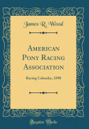 American Pony Racing Association: Racing Calendar, 1890 (Classic Reprint)