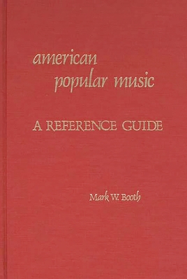 American Popular Music: A Reference Guide - Booth, Mark
