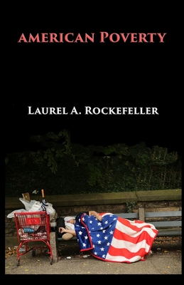American Poverty: Why America's Treatment of the Poor Undermines its Authority as a World Power - Rockefeller, Laurel A