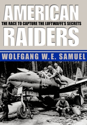 American Raiders: The Race to Capture the Luftwaffe's Secrets - Samuel, Wolfgang W E, Colonel