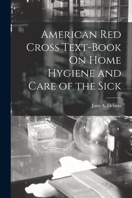 American Red Cross Text-Book On Home Hygiene and Care of the Sick - Delano, Jane A