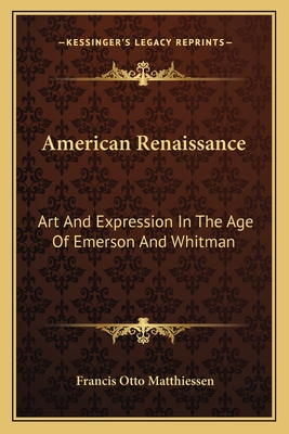American Renaissance: Art And Expression In The Age Of Emerson And Whitman - Matthiessen, Francis Otto