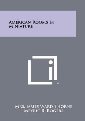 American Rooms in Miniature - Thorne, Mrs James Ward, and Rogers, Meyric R (Foreword by)