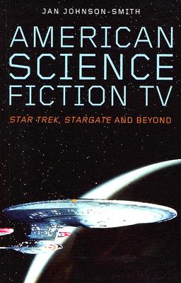 American Science Fiction TV: Star Trek, Stargate, and Beyond - Johnson-Smith, Jan