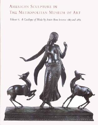 American Sculpture in the Metropolitan Museum of Art: Volume II: A Catalogue of Works by Artists Born Between 1865 and 1885 - Tolles, Thayer (Editor)